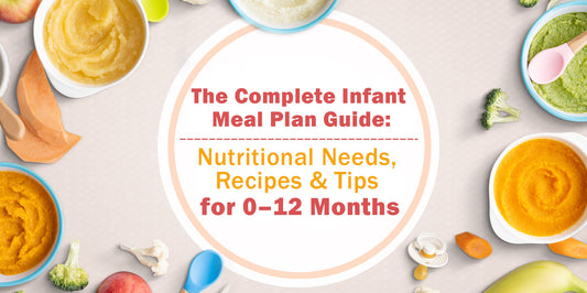 The Complete Infant Meal Plan Guide: Nutritional Needs, Recipes & Tips for 0–12 Months